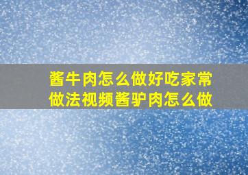 酱牛肉怎么做好吃家常做法视频酱驴肉怎么做