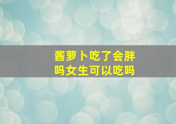 酱萝卜吃了会胖吗女生可以吃吗