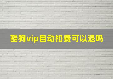 酷狗vip自动扣费可以退吗