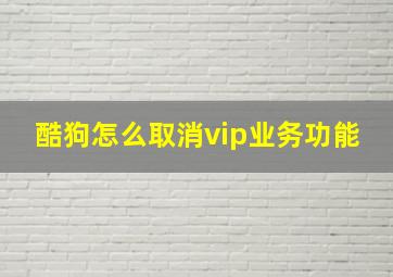 酷狗怎么取消vip业务功能