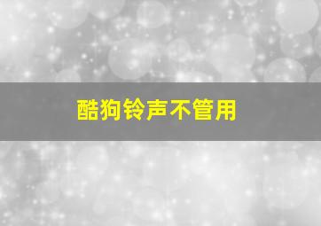 酷狗铃声不管用