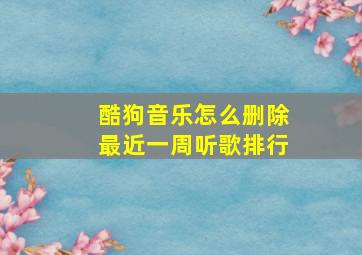 酷狗音乐怎么删除最近一周听歌排行