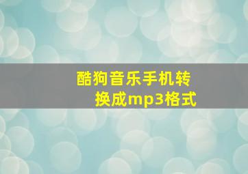 酷狗音乐手机转换成mp3格式