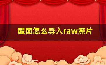 醒图怎么导入raw照片