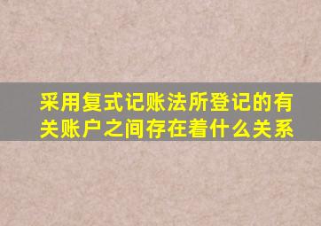 采用复式记账法所登记的有关账户之间存在着什么关系