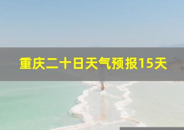 重庆二十日天气预报15天