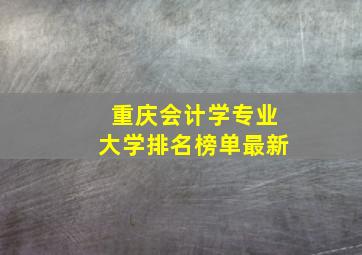 重庆会计学专业大学排名榜单最新