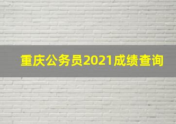 重庆公务员2021成绩查询