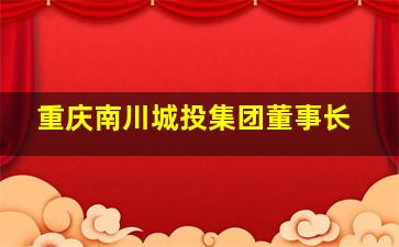 重庆南川城投集团董事长