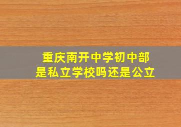 重庆南开中学初中部是私立学校吗还是公立