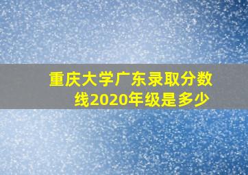 重庆大学广东录取分数线2020年级是多少