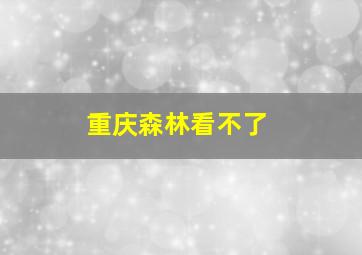 重庆森林看不了