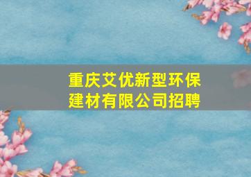 重庆艾优新型环保建材有限公司招聘