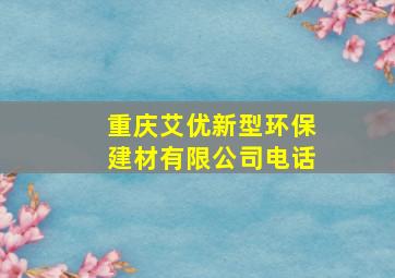 重庆艾优新型环保建材有限公司电话