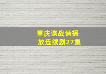 重庆谍战请播放连续剧27集