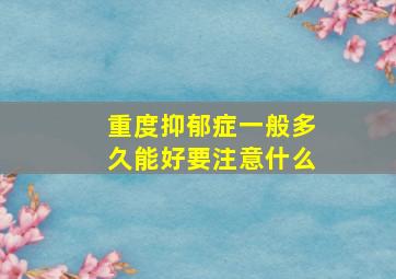 重度抑郁症一般多久能好要注意什么