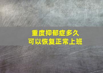 重度抑郁症多久可以恢复正常上班