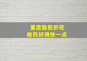 重度脂肪肝吃啥药好得快一点