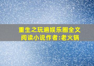 重生之玩遍娱乐圈全文阅读小说作者:老火锅