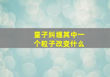 量子纠缠其中一个粒子改变什么