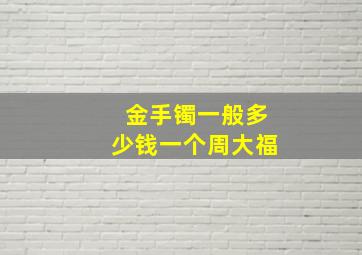 金手镯一般多少钱一个周大福