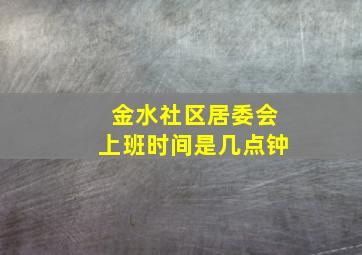 金水社区居委会上班时间是几点钟