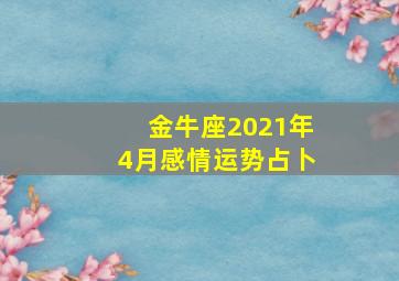 金牛座2021年4月感情运势占卜