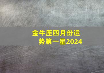 金牛座四月份运势第一星2024