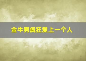 金牛男疯狂爱上一个人