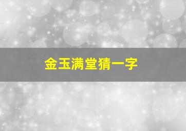 金玉满堂猜一字