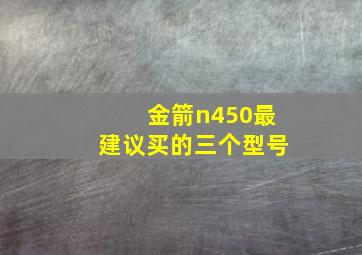 金箭n450最建议买的三个型号