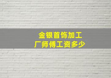 金银首饰加工厂师傅工资多少