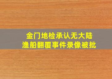 金门地检承认无大陆渔船翻覆事件录像被批