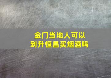 金门当地人可以到升恒昌买烟酒吗