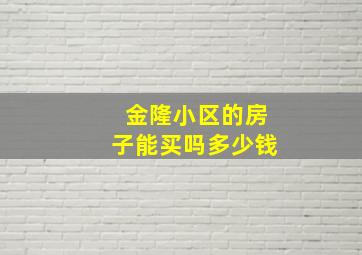 金隆小区的房子能买吗多少钱