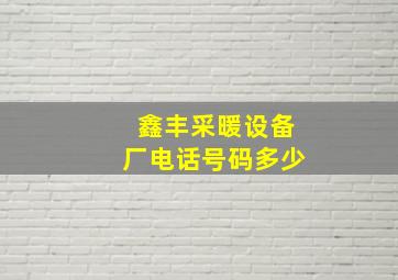 鑫丰采暖设备厂电话号码多少