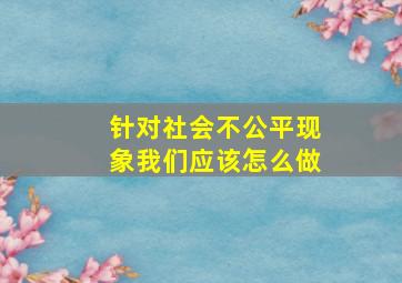 针对社会不公平现象我们应该怎么做