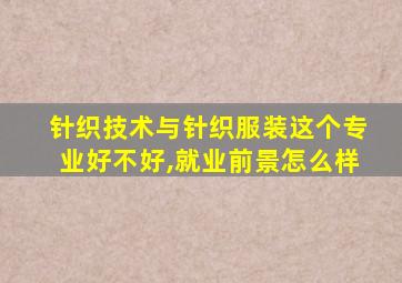 针织技术与针织服装这个专业好不好,就业前景怎么样