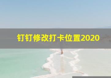 钉钉修改打卡位置2020