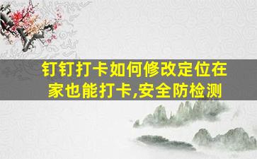 钉钉打卡如何修改定位在家也能打卡,安全防检测