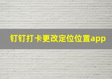 钉钉打卡更改定位位置app