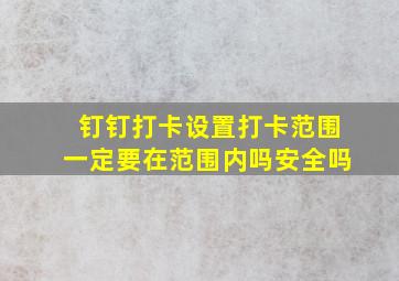 钉钉打卡设置打卡范围一定要在范围内吗安全吗