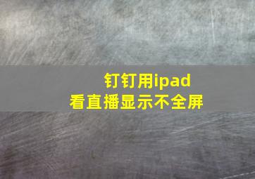 钉钉用ipad看直播显示不全屏