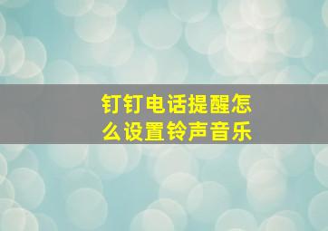 钉钉电话提醒怎么设置铃声音乐