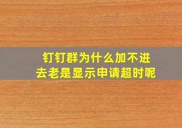 钉钉群为什么加不进去老是显示申请超时呢