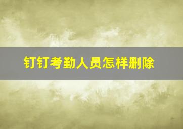 钉钉考勤人员怎样删除