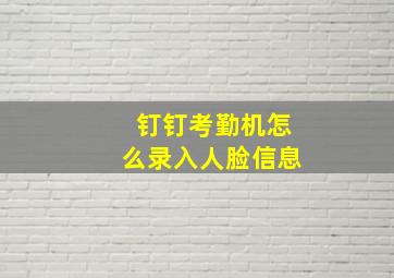 钉钉考勤机怎么录入人脸信息