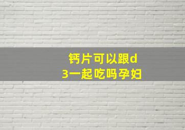 钙片可以跟d3一起吃吗孕妇