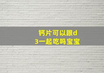 钙片可以跟d3一起吃吗宝宝