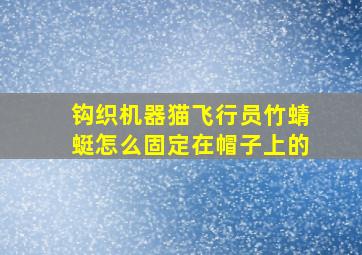 钩织机器猫飞行员竹蜻蜓怎么固定在帽子上的